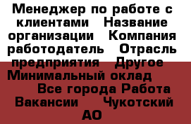 Менеджер по работе с клиентами › Название организации ­ Компания-работодатель › Отрасль предприятия ­ Другое › Минимальный оклад ­ 17 000 - Все города Работа » Вакансии   . Чукотский АО